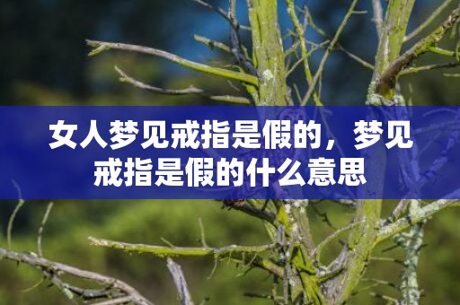 女人梦见戒指是假的，梦见戒指是假的什么意思