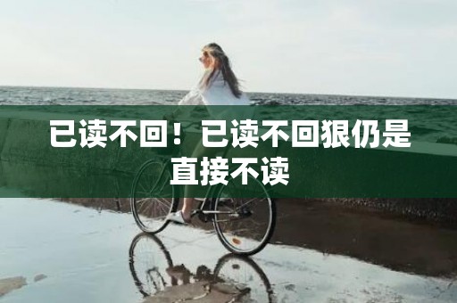 已读不回！已读不回狠仍是直接不读