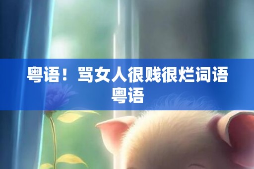 粤语！骂女人很贱很烂词语粤语