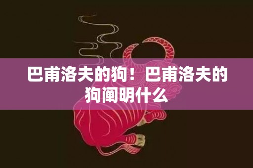 巴甫洛夫的狗！巴甫洛夫的狗阐明什么