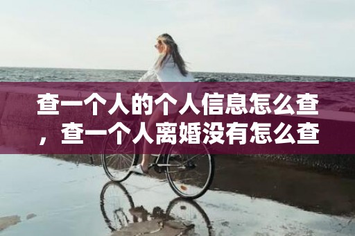 查一个人的个人信息怎么查，查一个人离婚没有怎么查