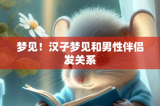 梦见！汉子梦见和男性伴侣发关系
