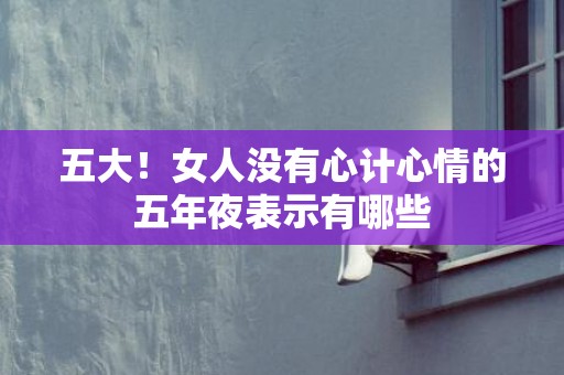 五大！女人没有心计心情的五年夜表示有哪些
