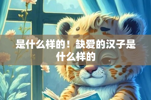 是什么样的！缺爱的汉子是什么样的