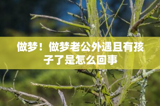 做梦！做梦老公外遇且有孩子了是怎么回事