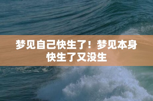 梦见自己快生了！梦见本身快生了又没生
