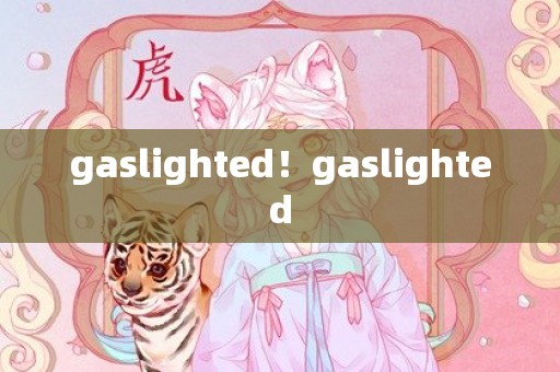 gaslighted！gaslighted