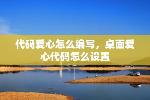 代码爱心怎么编写，桌面爱心代码怎么设置
