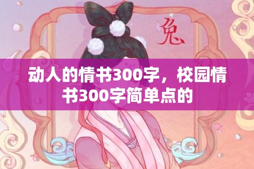 动人的情书300字，校园情书300字简单点的