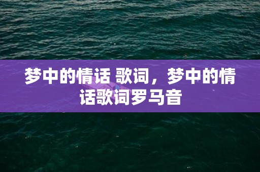 梦中的情话 歌词，梦中的情话歌词罗马音
