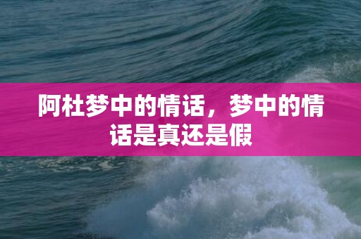 阿杜梦中的情话，梦中的情话是真还是假