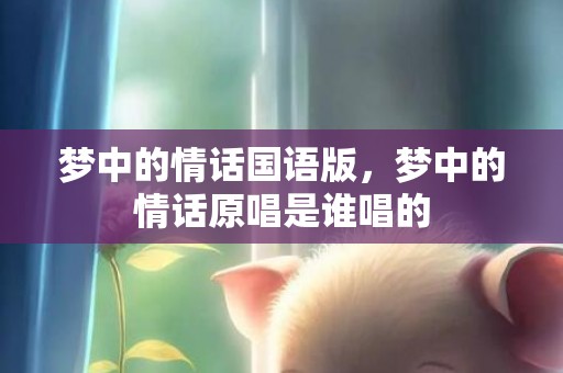 梦中的情话国语版，梦中的情话原唱是谁唱的