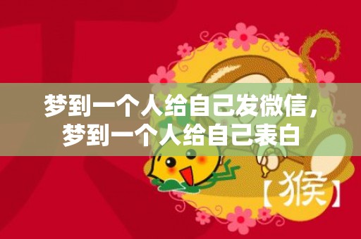 梦到一个人给自己发微信，梦到一个人给自己表白
