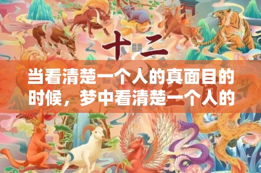 当看清楚一个人的真面目的时候，梦中看清楚一个人的相貌