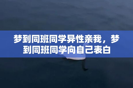 梦到同班同学异性亲我，梦到同班同学向自己表白