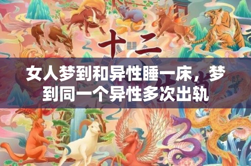 女人梦到和异性睡一床，梦到同一个异性多次出轨