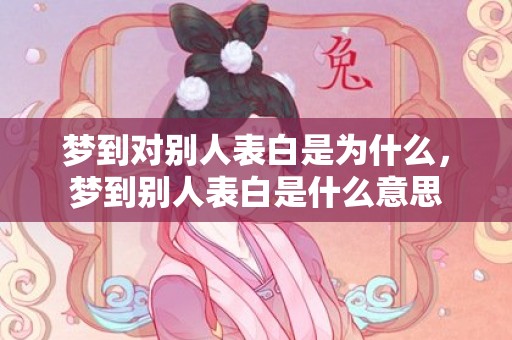 梦到对别人表白是为什么，梦到别人表白是什么意思