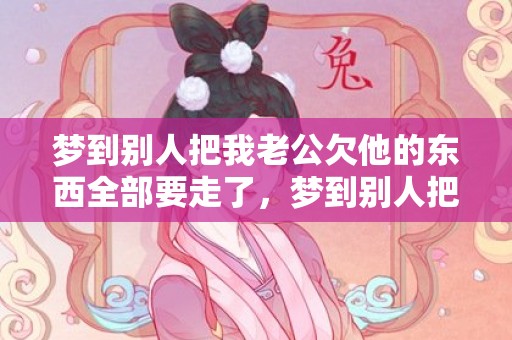 梦到别人把我老公欠他的东西全部要走了，梦到别人把我老公打了