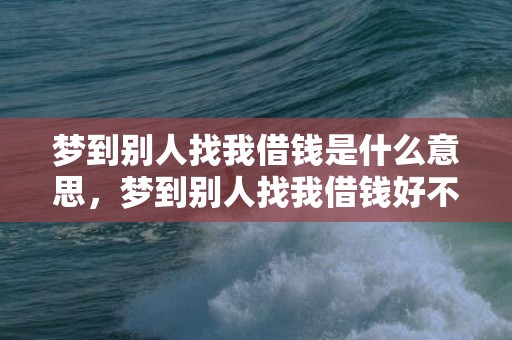 梦到别人找我借钱是什么意思，梦到别人找我借钱好不好