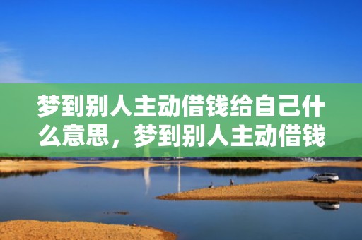梦到别人主动借钱给自己什么意思，梦到别人主动借钱给自己