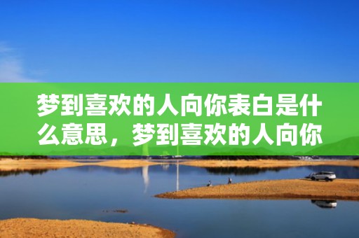 梦到喜欢的人向你表白是什么意思，梦到喜欢的人向你表白