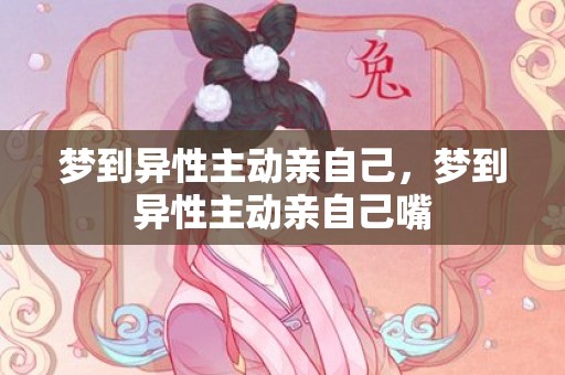 梦到异性主动亲自己，梦到异性主动亲自己嘴
