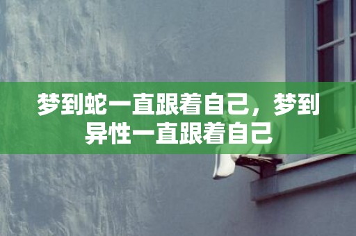 梦到蛇一直跟着自己，梦到异性一直跟着自己