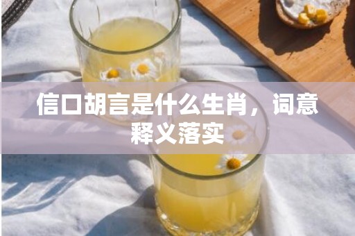 信口胡言是什么生肖，词意释义落实