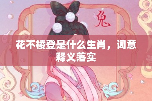 花不棱登是什么生肖，词意释义落实