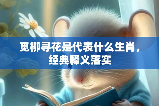 觅柳寻花是代表什么生肖，经典释义落实