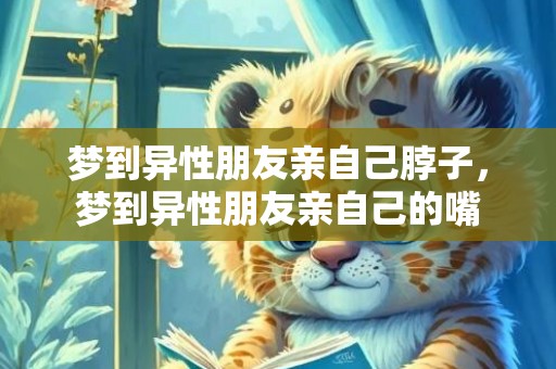 梦到异性朋友亲自己脖子，梦到异性朋友亲自己的嘴