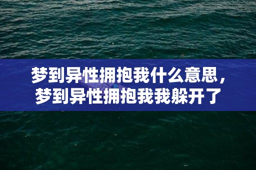 梦到异性拥抱我什么意思，梦到异性拥抱我我躲开了
