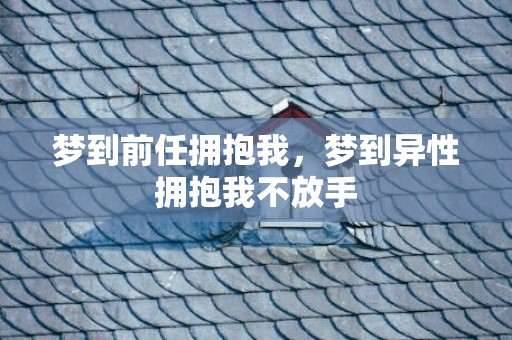 梦到前任拥抱我，梦到异性拥抱我不放手