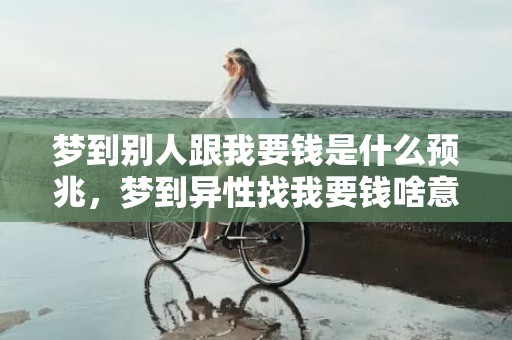 梦到别人跟我要钱是什么预兆，梦到异性找我要钱啥意思