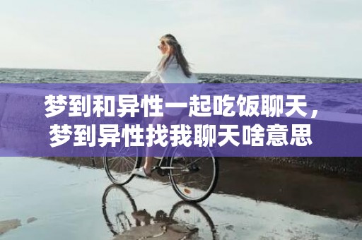 梦到和异性一起吃饭聊天，梦到异性找我聊天啥意思