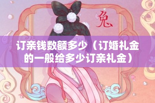 订亲钱数额多少（订婚礼金的一般给多少订亲礼金）