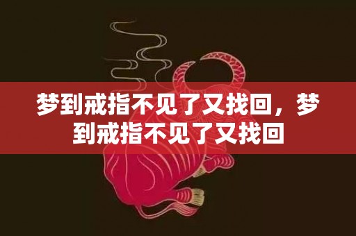 梦到戒指不见了又找回，梦到戒指不见了又找回