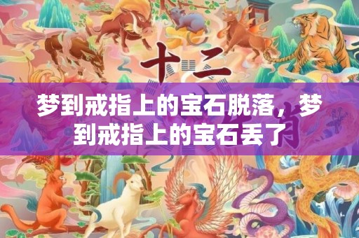 梦到戒指上的宝石脱落，梦到戒指上的宝石丢了