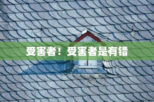 受害者！受害者是有错