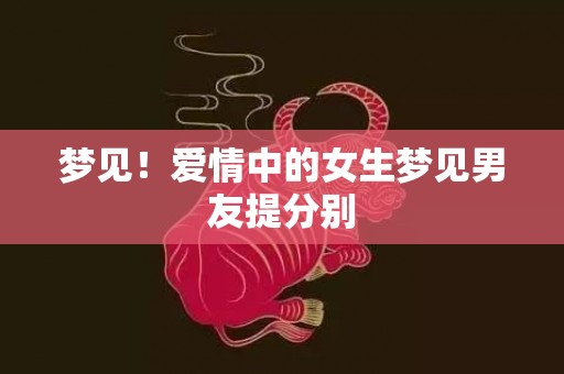 梦见！爱情中的女生梦见男友提分别
