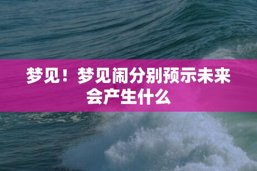 梦见！梦见闹分别预示未来会产生什么