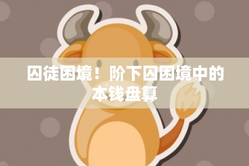 囚徒困境！阶下囚困境中的本钱盘算