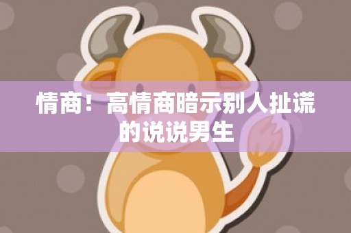 情商！高情商暗示别人扯谎的说说男生