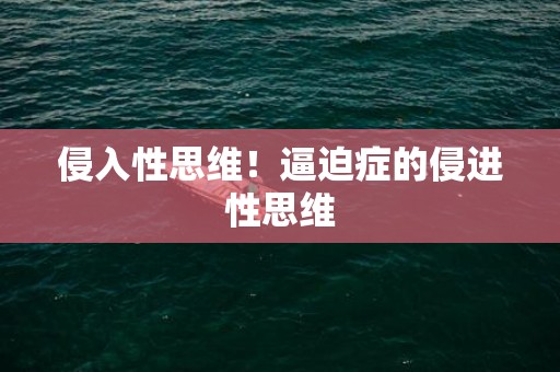 侵入性思维！逼迫症的侵进性思维