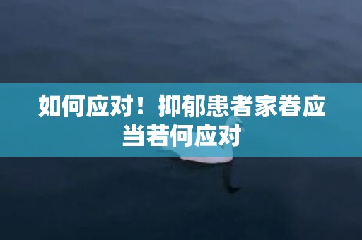 如何应对！抑郁患者家眷应当若何应对