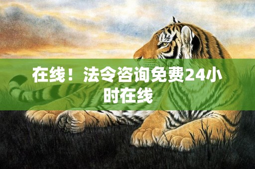 在线！法令咨询免费24小时在线