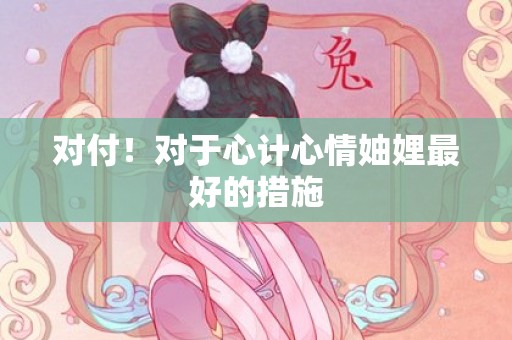 对付！对于心计心情妯娌最好的措施