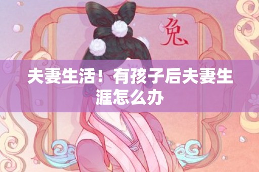 夫妻生活！有孩子后夫妻生涯怎么办