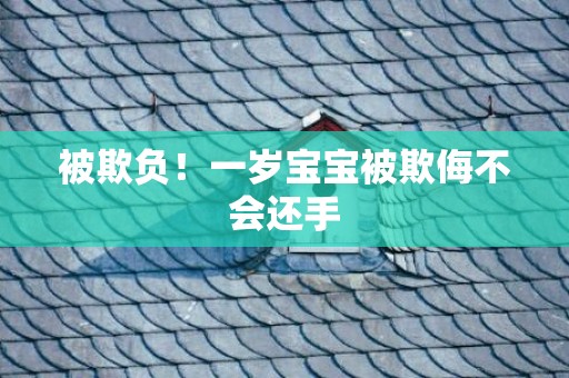 被欺负！一岁宝宝被欺侮不会还手
