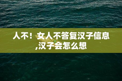 人不！女人不答复汉子信息,汉子会怎么想